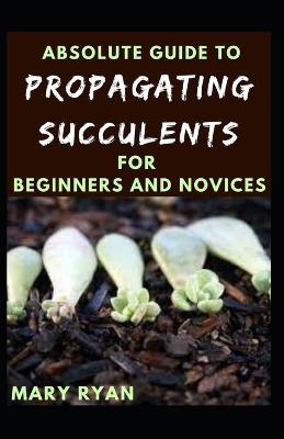 Book cover for Absolute Guide To Propagating Succulents For Beginners And Novices