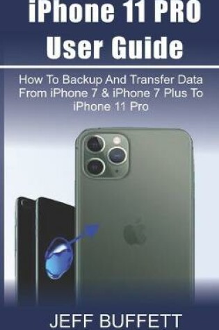 Cover of iPhone 11 User Guide - How To Backup And Transfer Data From iPhone 7 & iPhone 7 Plus To iPhone 11 Pro