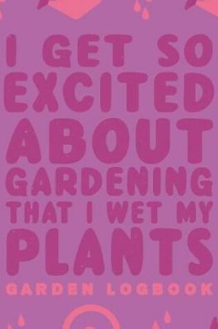 Cover of I Get Excited about Gardening That I Wet My Plants