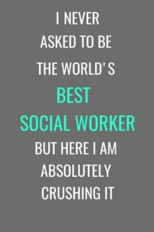 Cover of I Never Asked To Be The World's Best Social Worker But Here I Am Absolutely Crushing It