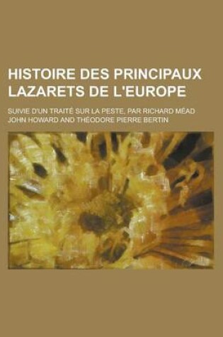 Cover of Histoire Des Principaux Lazarets de L'Europe; Suivie D'Un Traite Sur La Peste, Par Richard Mead