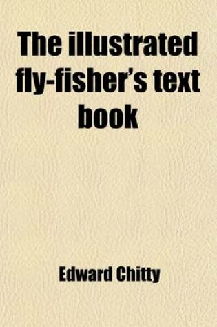 Cover of The Illustrated Fly-Fisher's Text Book; A Complete Guide to the Science of Fly-Fishing for Salmon, Trout, Grayling, &C