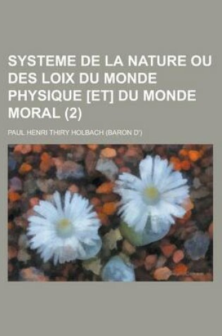 Cover of Systeme de La Nature Ou Des Loix Du Monde Physique [Et] Du Monde Moral (2 )