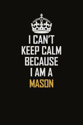 Cover of I Can't Keep Calm Because I Am A Mason