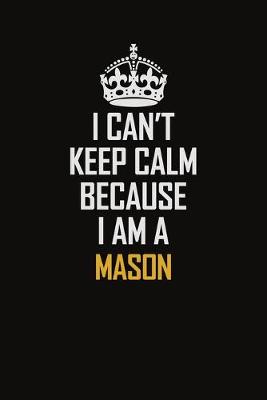 Book cover for I Can't Keep Calm Because I Am A Mason