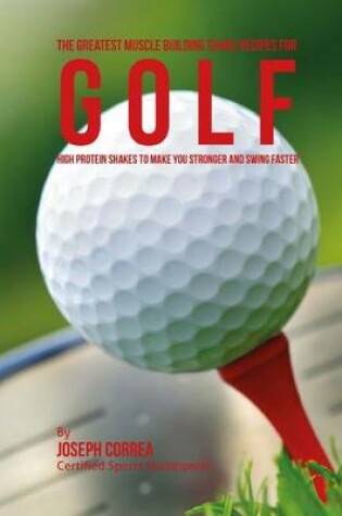 Cover of The Greatest Muscle Building Shake Recipes for Golf