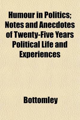 Book cover for Humour in Politics; Notes and Anecdotes of Twenty-Five Years Political Life and Experiences