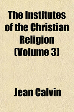 Cover of The Institutes of the Christian Religion (Volume 3)