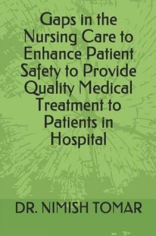 Cover of Gaps in the Nursing Care to enhance Patient Safety to Provide Quality Medical Treatment to Patients in Hospital