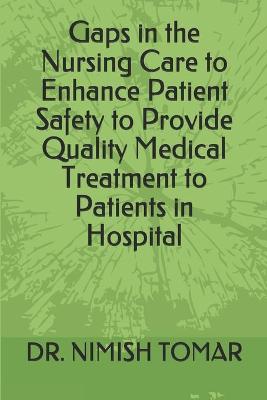 Cover of Gaps in the Nursing Care to enhance Patient Safety to Provide Quality Medical Treatment to Patients in Hospital