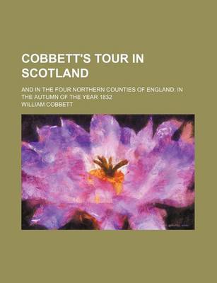 Book cover for Cobbett's Tour in Scotland; And in the Four Northern Counties of England in the Autumn of the Year 1832