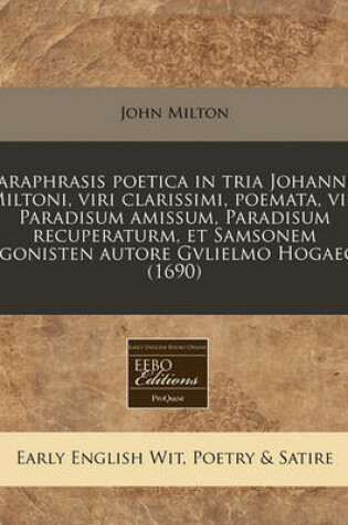 Cover of Paraphrasis Poetica in Tria Johannis Miltoni, Viri Clarissimi, Poemata, Viz. Paradisum Amissum, Paradisum Recuperaturm, Et Samsonem Agonisten Autore Gvlielmo Hogaeo. (1690)