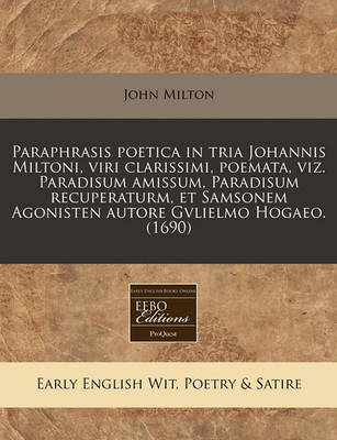 Book cover for Paraphrasis Poetica in Tria Johannis Miltoni, Viri Clarissimi, Poemata, Viz. Paradisum Amissum, Paradisum Recuperaturm, Et Samsonem Agonisten Autore Gvlielmo Hogaeo. (1690)