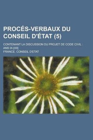 Cover of Proces-Verbaux Du Conseil D'Etat; Contenant La Discussion Du Projet de Code Civil
