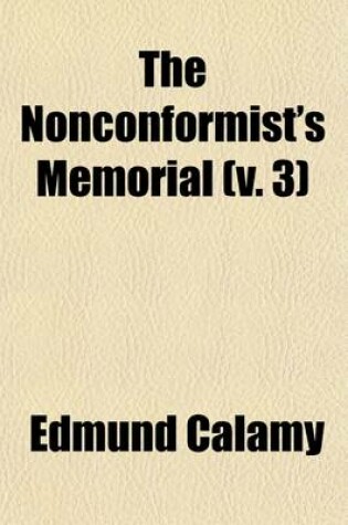 Cover of The Nonconformist's Memorial; Being an Account of the Ministers, Who Were Ejected or Silenced After the Restoration, Particularly by the Act of Unifor