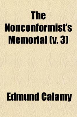 Book cover for The Nonconformist's Memorial; Being an Account of the Ministers, Who Were Ejected or Silenced After the Restoration, Particularly by the Act of Unifor