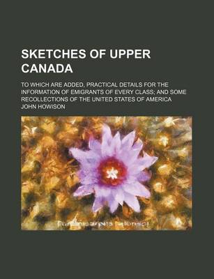 Book cover for Sketches of Upper Canada; To Which Are Added, Practical Details for the Information of Emigrants of Every Class and Some Recollections of the United States of America