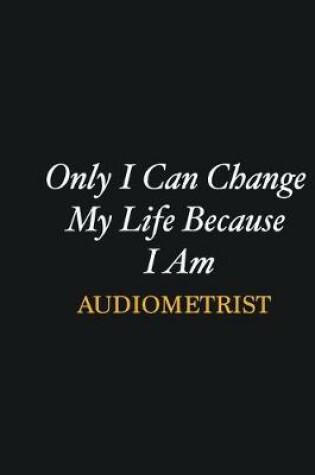 Cover of Only I Can Change My Life Because I Am Audiometrist