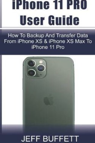 Cover of iPhone 11 User Guide - How To Backup And Transfer Data From iPhone XS & iPhone XS Max To iPhone 11 Pro