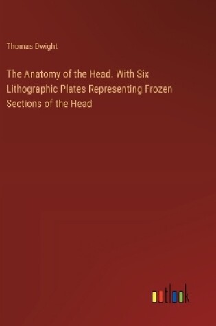 Cover of The Anatomy of the Head. With Six Lithographic Plates Representing Frozen Sections of the Head