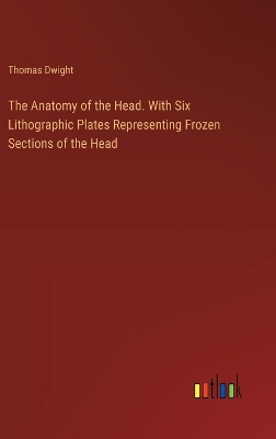 Book cover for The Anatomy of the Head. With Six Lithographic Plates Representing Frozen Sections of the Head
