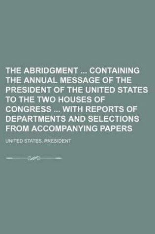 Cover of The Abridgment Containing the Annual Message of the President of the United States to the Two Houses of Congress with Reports of Departments and Selections from Accompanying Papers