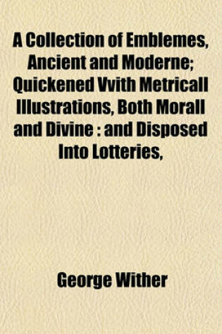 Cover of A Collection of Emblemes, Ancient and Moderne; Quickened Vvith Metricall Illustrations, Both Morall and Divine