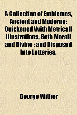 Book cover for A Collection of Emblemes, Ancient and Moderne; Quickened Vvith Metricall Illustrations, Both Morall and Divine