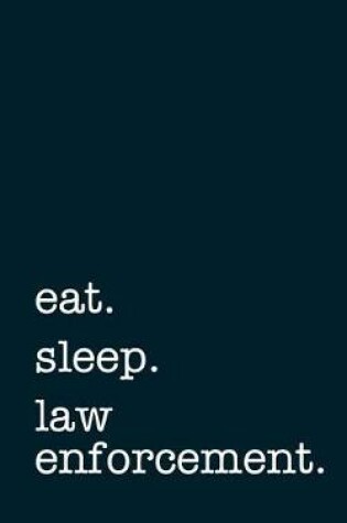 Cover of eat. sleep. law enforcement. - Lined Notebook