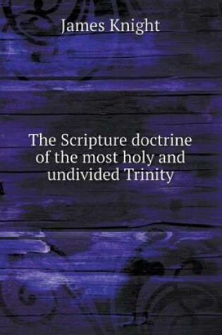 Cover of The Scripture doctrine of the most holy and undivided Trinity