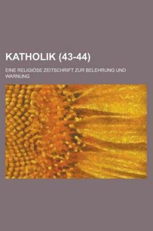 Cover of Katholik; Eine Religiose Zeitschrift Zur Belehrung Und Warnung (43-44 )