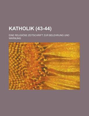 Book cover for Katholik; Eine Religiose Zeitschrift Zur Belehrung Und Warnung (43-44 )