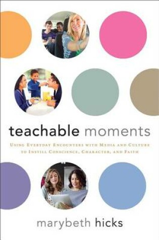 Cover of Teachable Moments: Using Everyday Encounters with Media and Culture to Instill Conscience, Character, and Faith