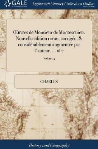 Cover of Oeuvres de Monsieur de Montesquieu. Nouvelle Edition Revue, Corrigee, & Considerablement Augmentee Par l'Auteur. ... of 7; Volume 3