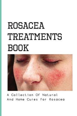 Cover of Rosacea Treatments Book- A Collection Of Natural And Home Cures For Rosacea