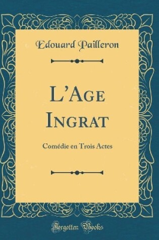 Cover of L'Age Ingrat: Comédie en Trois Actes (Classic Reprint)