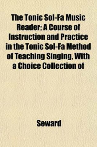 Cover of The Tonic Sol-Fa Music Reader; A Course of Instruction and Practice in the Tonic Sol-Fa Method of Teaching Singing, with a Choice Collection of