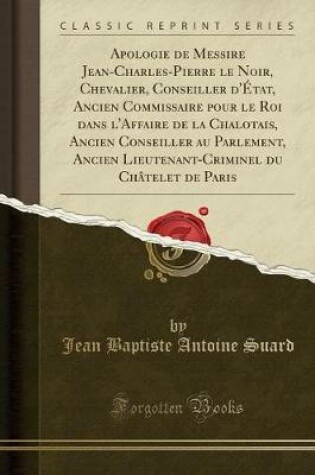 Cover of Apologie de Messire Jean-Charles-Pierre Le Noir, Chevalier, Conseiller d'État, Ancien Commissaire Pour Le Roi Dans l'Affaire de la Chalotais, Ancien Conseiller Au Parlement, Ancien Lieutenant-Criminel Du Châtelet de Paris (Classic Reprint)