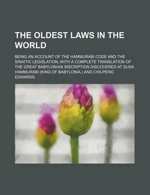 Book cover for The Oldest Laws in the World; Being an Account of the Hammurabi Code and the Sinaitic Legislation, with a Complete Translation of the Great Babylonian Inscription Discovered at Susa