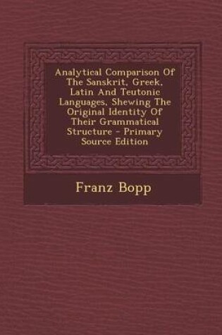 Cover of Analytical Comparison of the Sanskrit, Greek, Latin and Teutonic Languages, Shewing the Original Identity of Their Grammatical Structure - Primary Sou