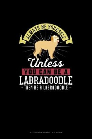 Cover of Always Be Yourself Unless You Can Be A Labradoodle Then Be A Labradoodle