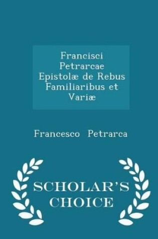 Cover of Francisci Petrarcae Epistolae de Rebus Familiaribus Et Variae - Scholar's Choice Edition