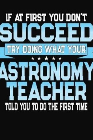 Cover of If At First You Don't Succeed Try Doing What Your Astronomy Teacher Told You To Do The First Time