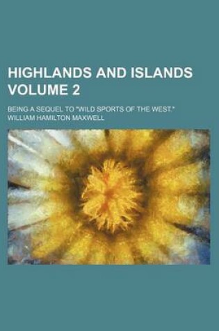 Cover of Highlands and Islands Volume 2; Being a Sequel to "Wild Sports of the West."