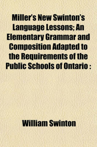 Cover of Miller's New Swinton's Language Lessons; An Elementary Grammar and Composition Adapted to the Requirements of the Public Schools of Ontario