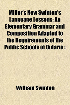 Book cover for Miller's New Swinton's Language Lessons; An Elementary Grammar and Composition Adapted to the Requirements of the Public Schools of Ontario