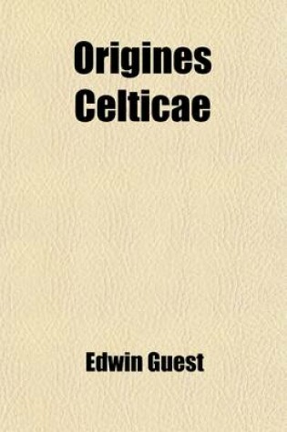 Cover of Origines Celticae; I. Origines Celticae. II. Historical Papers. Pudens and Claudia. the Early English Settlements in South Britain. the 'Belgic