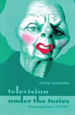 Book cover for Television Under the Tories: Broadcasting Policy 1979 - 1997