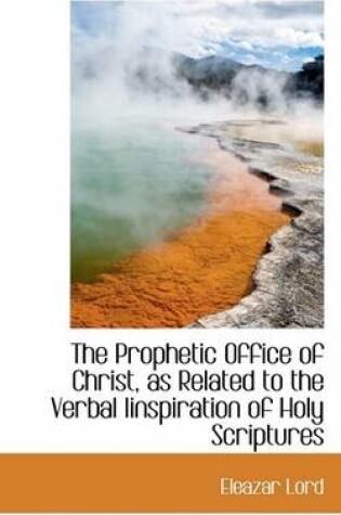 Cover of The Prophetic Office of Christ, as Related to the Verbal Iinspiration of Holy Scriptures