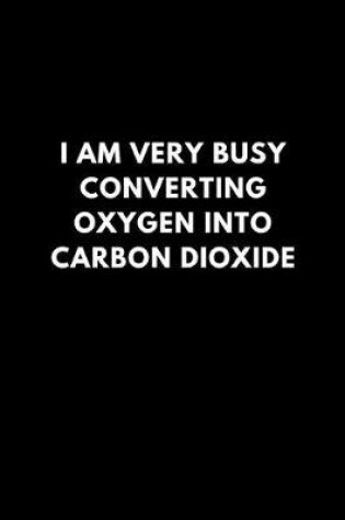 Cover of I'm Very Busy Converting Oxygen Into Carbon Dioxide